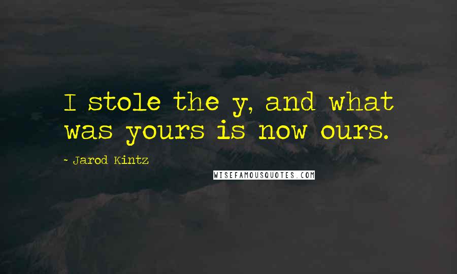 Jarod Kintz Quotes: I stole the y, and what was yours is now ours.