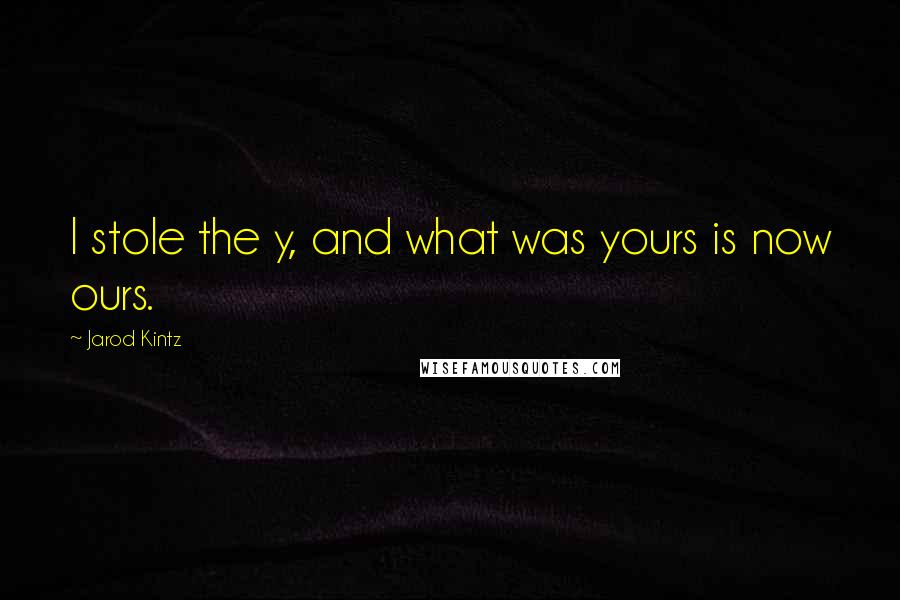 Jarod Kintz Quotes: I stole the y, and what was yours is now ours.