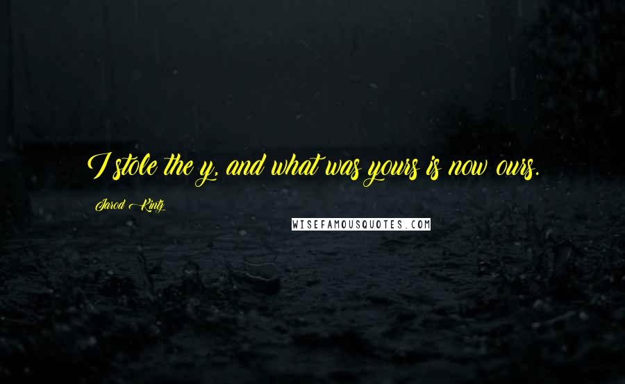 Jarod Kintz Quotes: I stole the y, and what was yours is now ours.