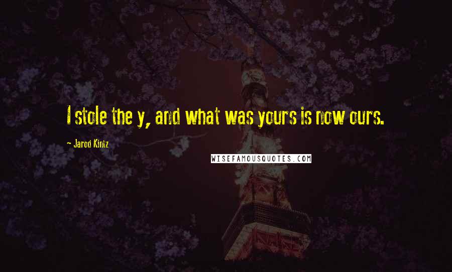 Jarod Kintz Quotes: I stole the y, and what was yours is now ours.