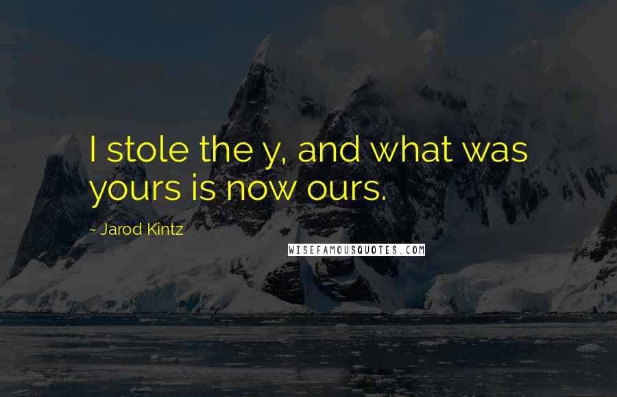 Jarod Kintz Quotes: I stole the y, and what was yours is now ours.