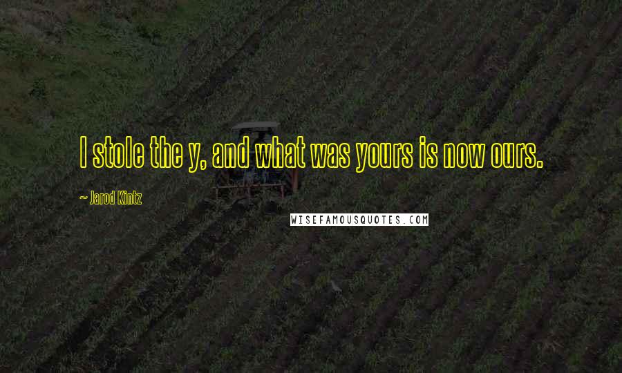 Jarod Kintz Quotes: I stole the y, and what was yours is now ours.