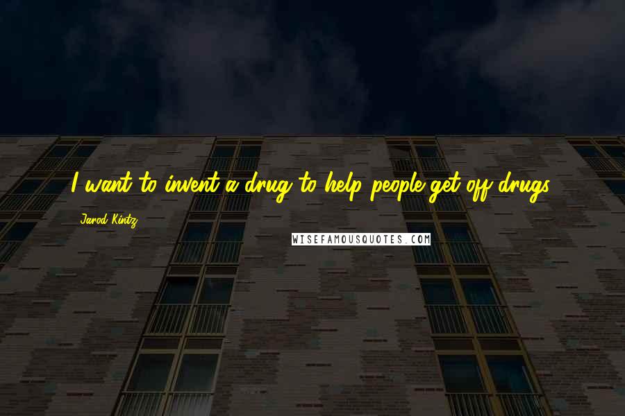 Jarod Kintz Quotes: I want to invent a drug to help people get off drugs.