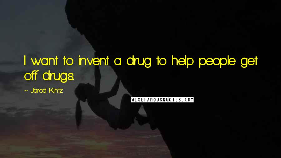 Jarod Kintz Quotes: I want to invent a drug to help people get off drugs.