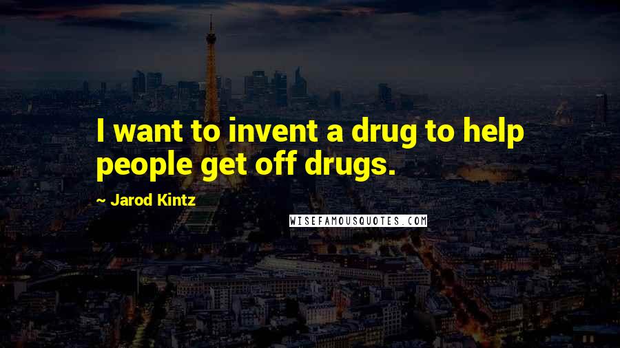 Jarod Kintz Quotes: I want to invent a drug to help people get off drugs.