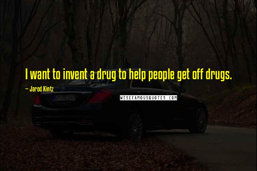 Jarod Kintz Quotes: I want to invent a drug to help people get off drugs.