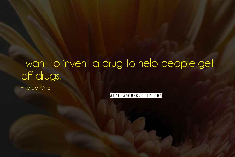 Jarod Kintz Quotes: I want to invent a drug to help people get off drugs.