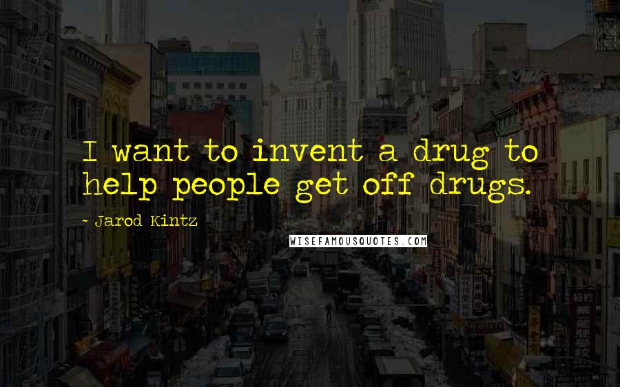 Jarod Kintz Quotes: I want to invent a drug to help people get off drugs.