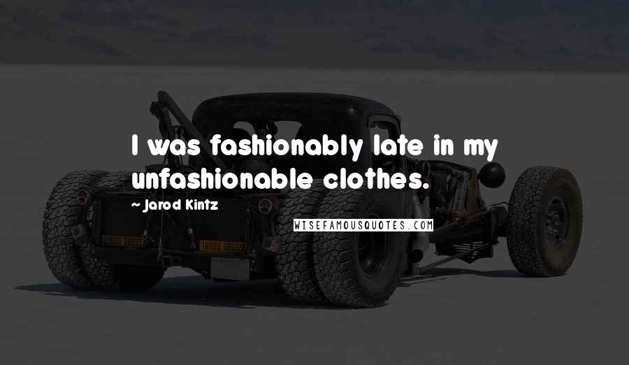 Jarod Kintz Quotes: I was fashionably late in my unfashionable clothes.