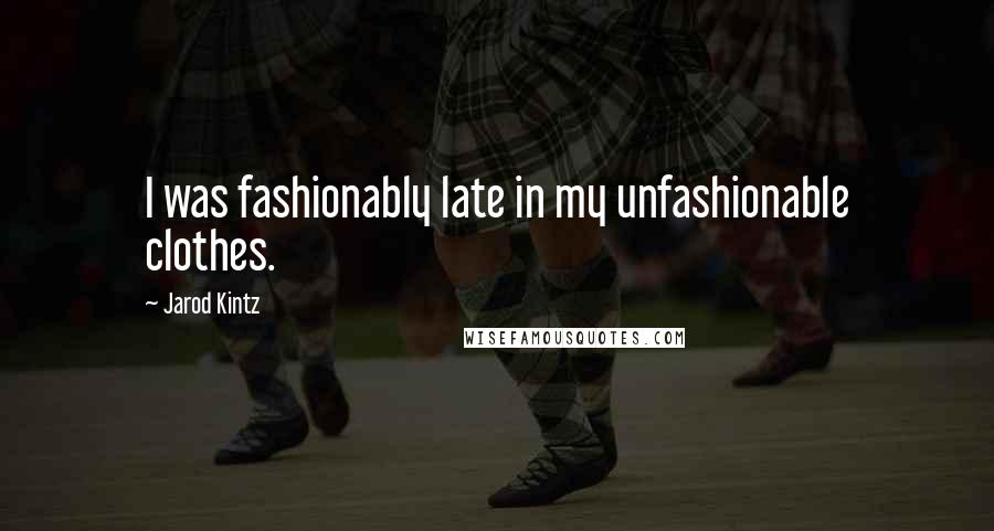 Jarod Kintz Quotes: I was fashionably late in my unfashionable clothes.