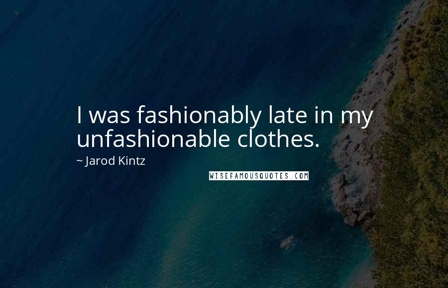 Jarod Kintz Quotes: I was fashionably late in my unfashionable clothes.