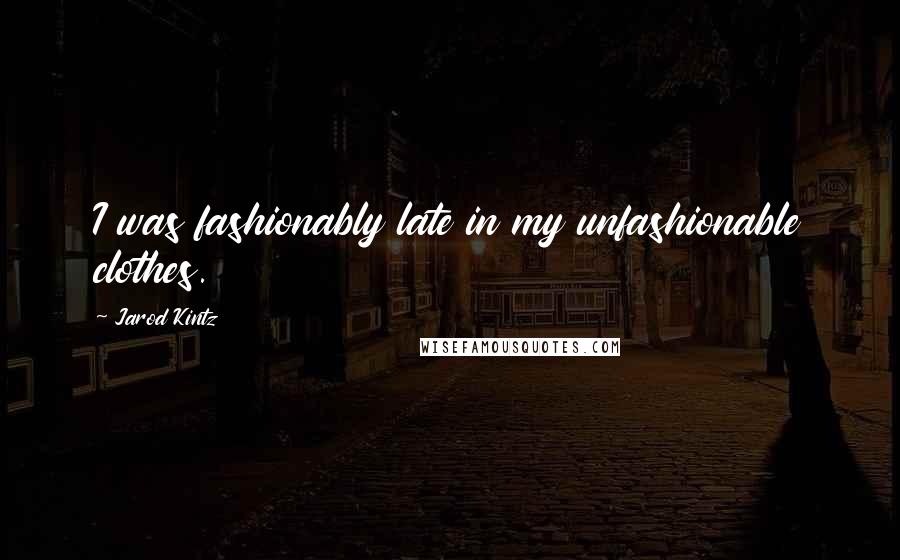 Jarod Kintz Quotes: I was fashionably late in my unfashionable clothes.
