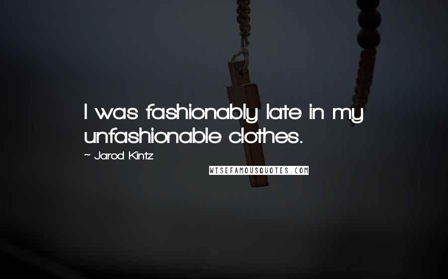 Jarod Kintz Quotes: I was fashionably late in my unfashionable clothes.
