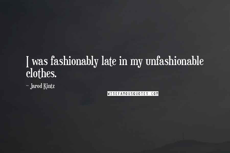 Jarod Kintz Quotes: I was fashionably late in my unfashionable clothes.