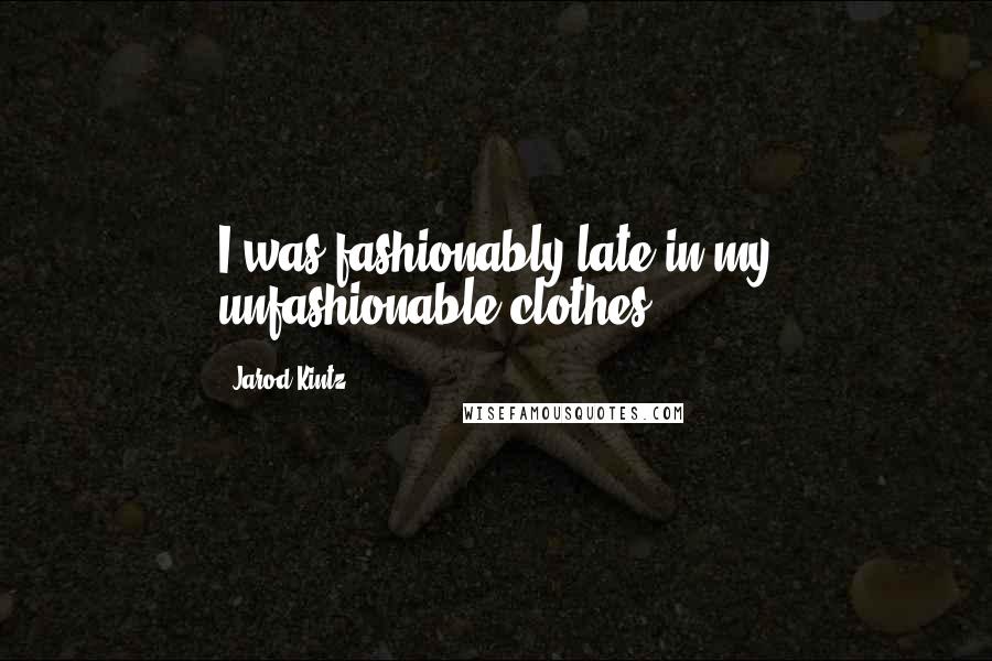 Jarod Kintz Quotes: I was fashionably late in my unfashionable clothes.