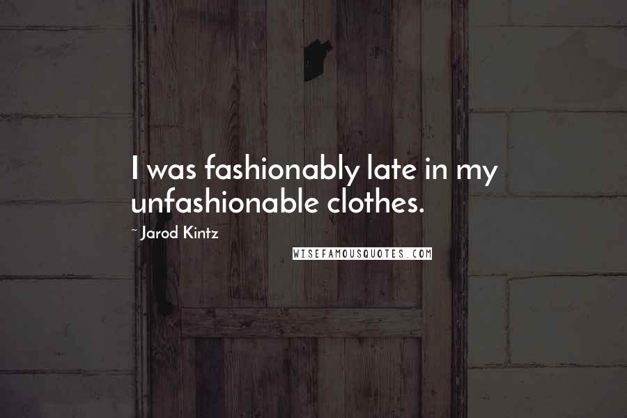 Jarod Kintz Quotes: I was fashionably late in my unfashionable clothes.