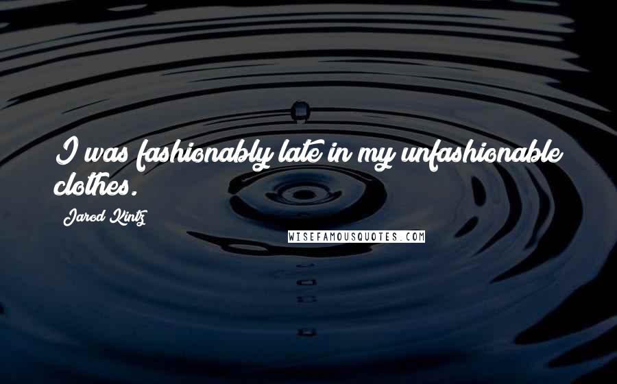 Jarod Kintz Quotes: I was fashionably late in my unfashionable clothes.