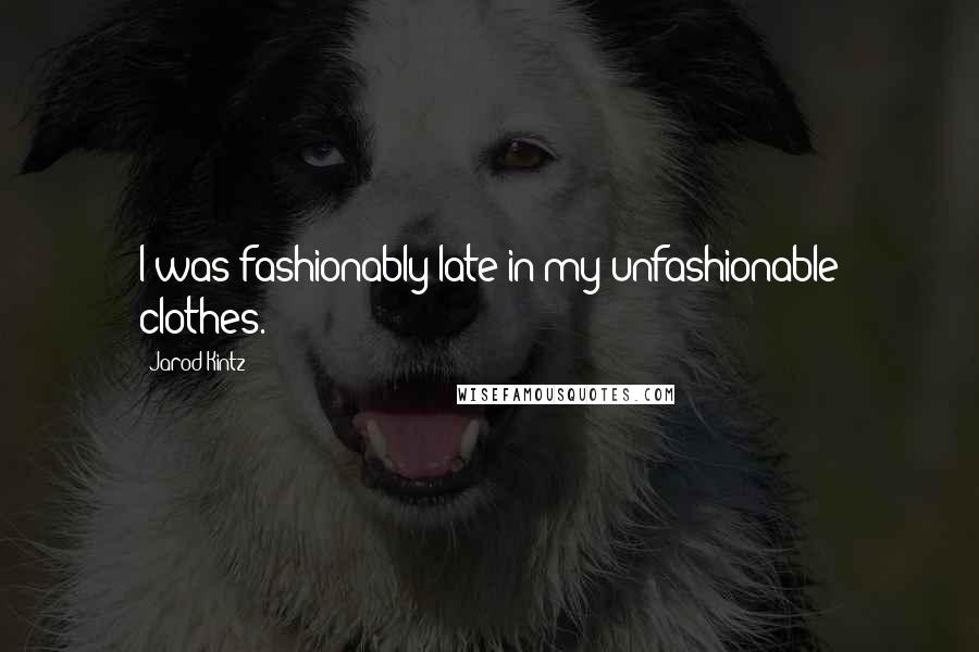 Jarod Kintz Quotes: I was fashionably late in my unfashionable clothes.