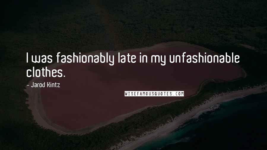 Jarod Kintz Quotes: I was fashionably late in my unfashionable clothes.