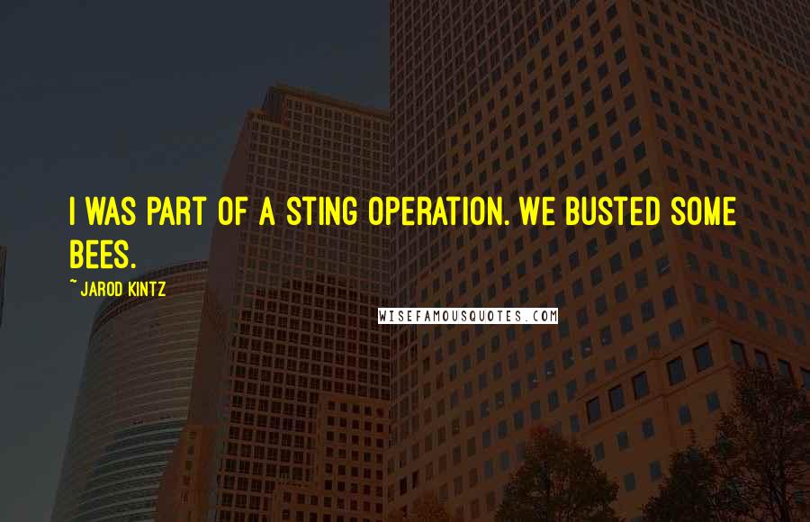 Jarod Kintz Quotes: I was part of a sting operation. We busted some bees.