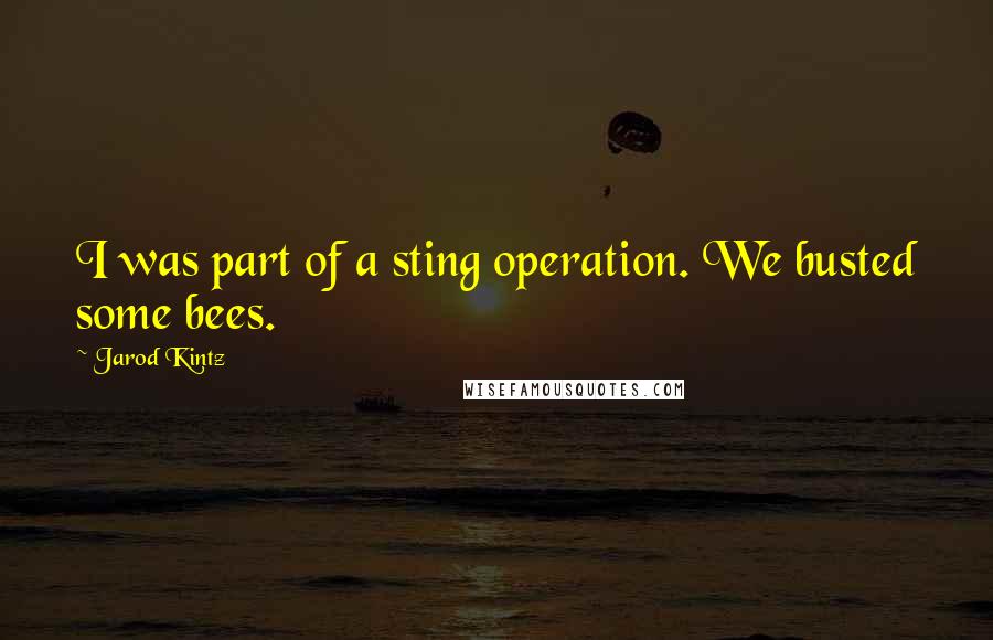 Jarod Kintz Quotes: I was part of a sting operation. We busted some bees.