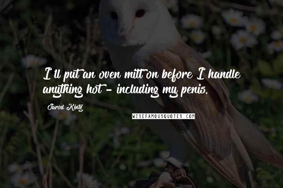 Jarod Kintz Quotes: I'll put an oven mitt on before I handle anything hot - including my penis.