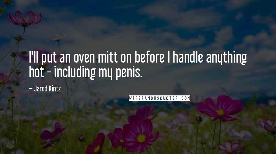 Jarod Kintz Quotes: I'll put an oven mitt on before I handle anything hot - including my penis.