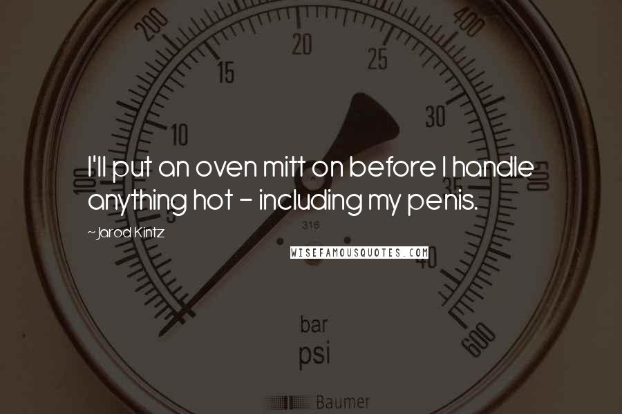 Jarod Kintz Quotes: I'll put an oven mitt on before I handle anything hot - including my penis.