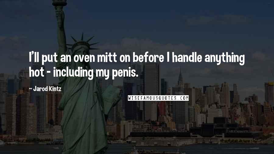 Jarod Kintz Quotes: I'll put an oven mitt on before I handle anything hot - including my penis.