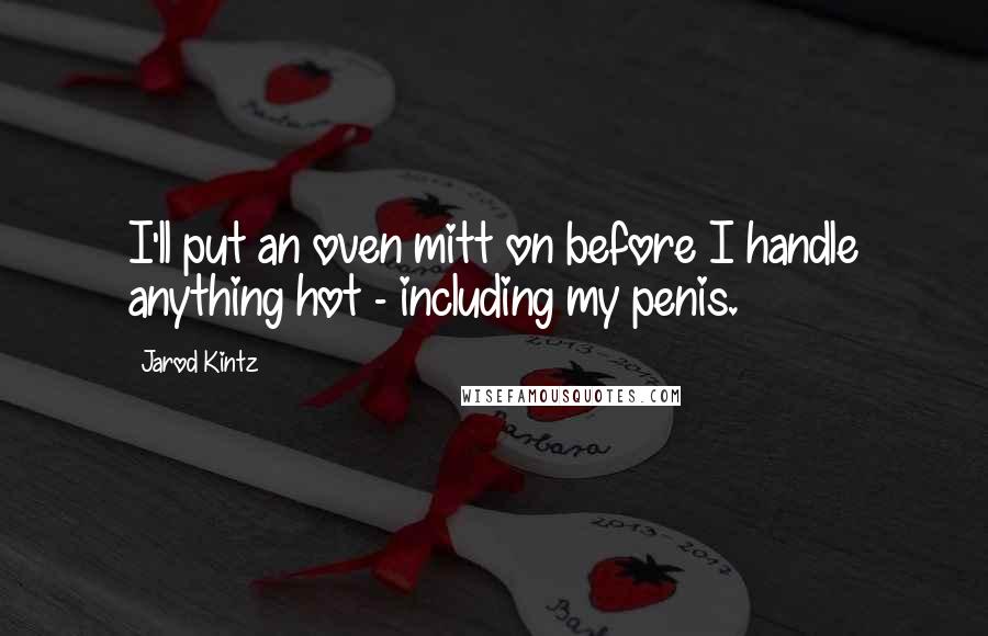 Jarod Kintz Quotes: I'll put an oven mitt on before I handle anything hot - including my penis.