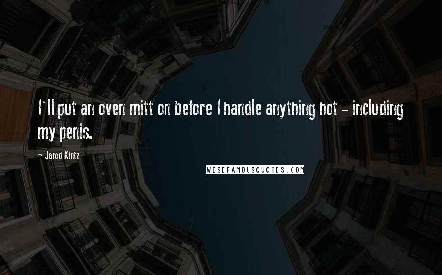 Jarod Kintz Quotes: I'll put an oven mitt on before I handle anything hot - including my penis.