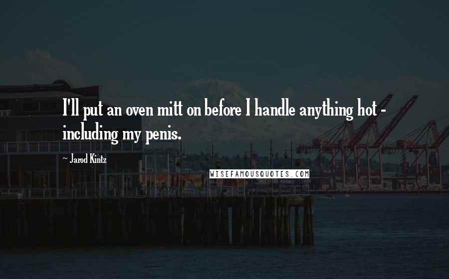 Jarod Kintz Quotes: I'll put an oven mitt on before I handle anything hot - including my penis.