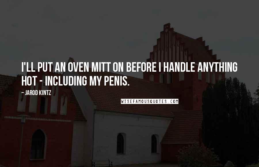 Jarod Kintz Quotes: I'll put an oven mitt on before I handle anything hot - including my penis.