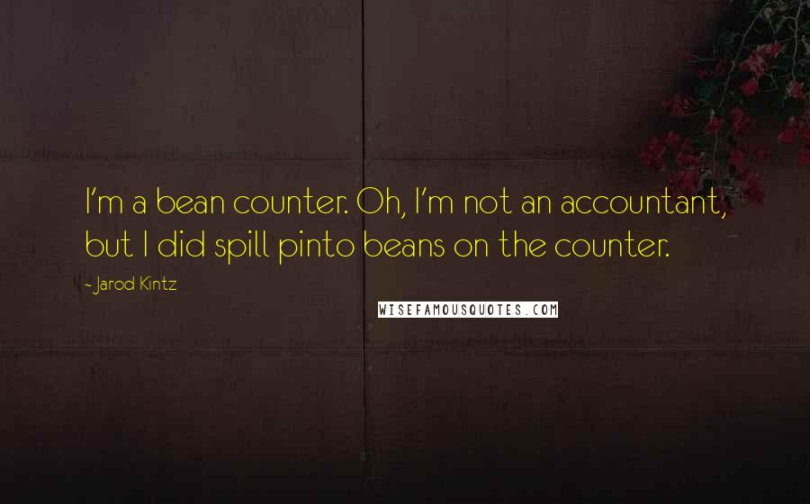 Jarod Kintz Quotes: I'm a bean counter. Oh, I'm not an accountant, but I did spill pinto beans on the counter.