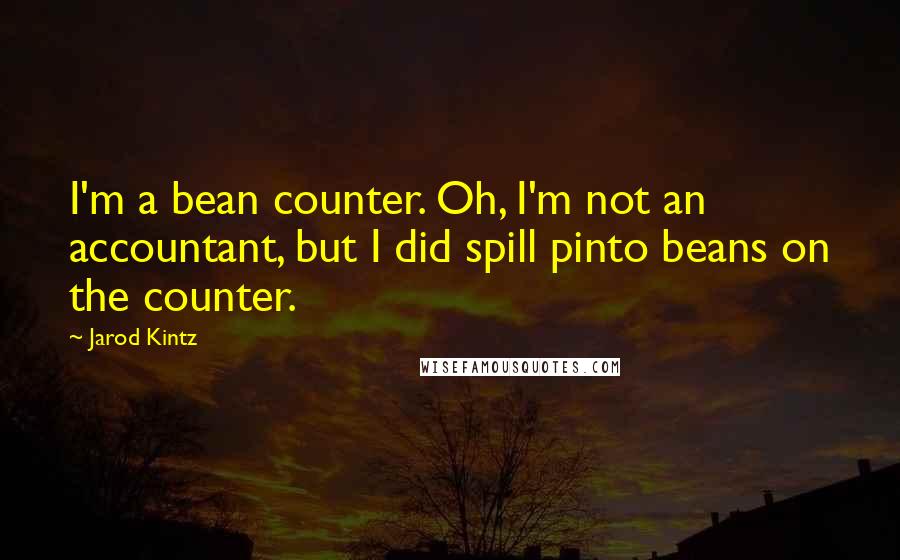 Jarod Kintz Quotes: I'm a bean counter. Oh, I'm not an accountant, but I did spill pinto beans on the counter.