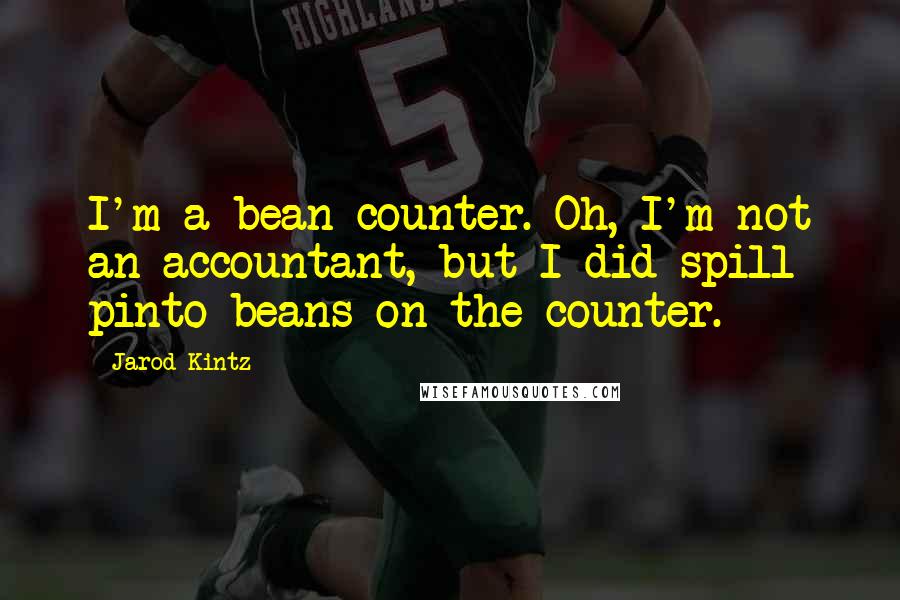 Jarod Kintz Quotes: I'm a bean counter. Oh, I'm not an accountant, but I did spill pinto beans on the counter.