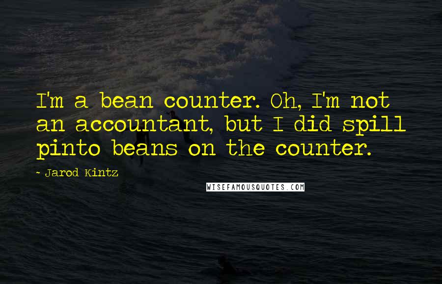 Jarod Kintz Quotes: I'm a bean counter. Oh, I'm not an accountant, but I did spill pinto beans on the counter.