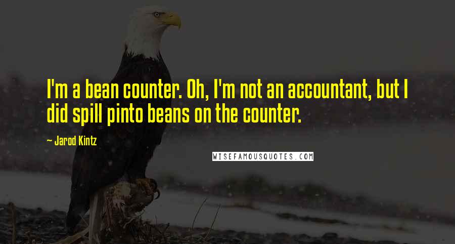 Jarod Kintz Quotes: I'm a bean counter. Oh, I'm not an accountant, but I did spill pinto beans on the counter.