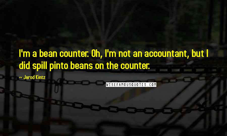Jarod Kintz Quotes: I'm a bean counter. Oh, I'm not an accountant, but I did spill pinto beans on the counter.