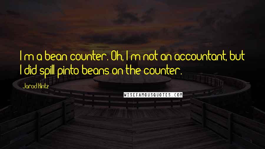 Jarod Kintz Quotes: I'm a bean counter. Oh, I'm not an accountant, but I did spill pinto beans on the counter.