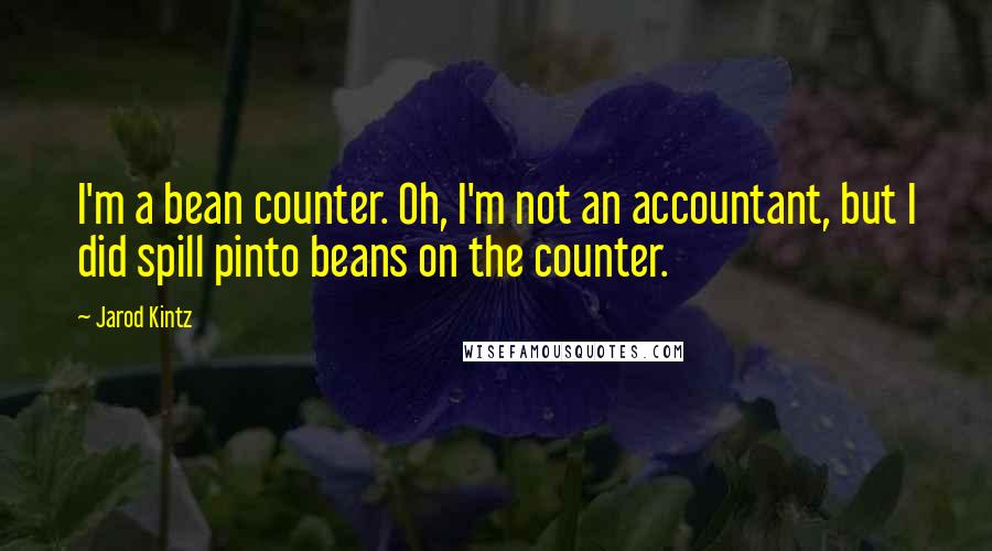 Jarod Kintz Quotes: I'm a bean counter. Oh, I'm not an accountant, but I did spill pinto beans on the counter.