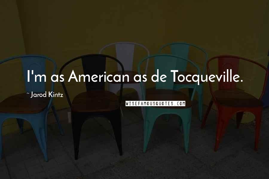 Jarod Kintz Quotes: I'm as American as de Tocqueville.