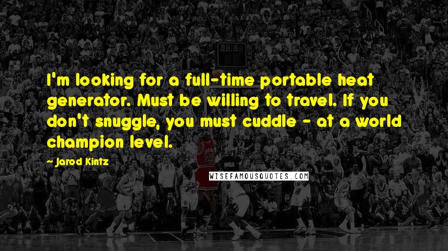 Jarod Kintz Quotes: I'm looking for a full-time portable heat generator. Must be willing to travel. If you don't snuggle, you must cuddle - at a world champion level.