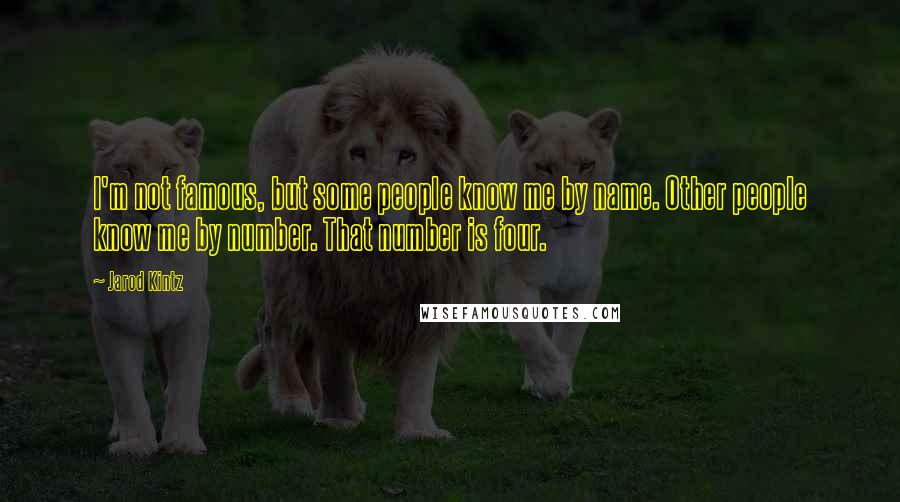 Jarod Kintz Quotes: I'm not famous, but some people know me by name. Other people know me by number. That number is four.