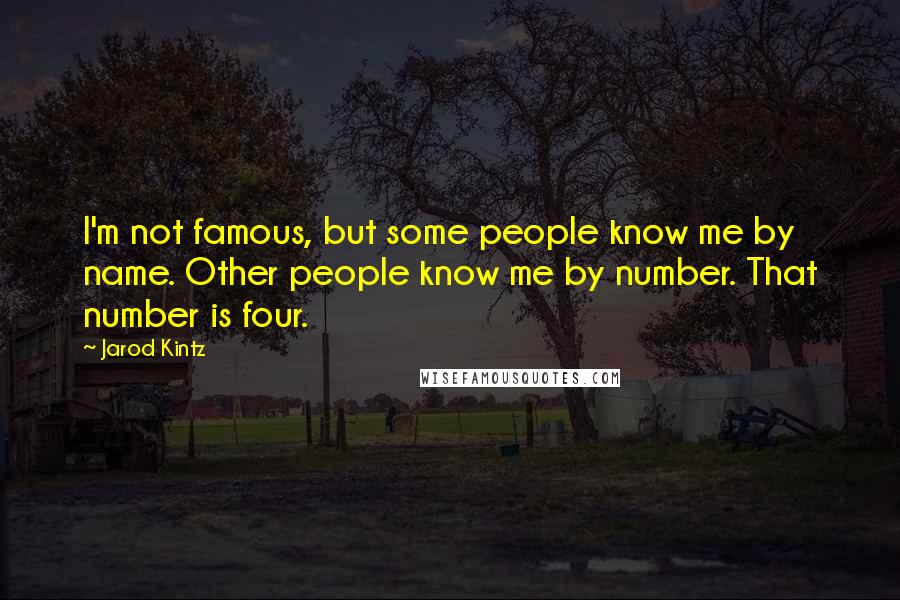 Jarod Kintz Quotes: I'm not famous, but some people know me by name. Other people know me by number. That number is four.