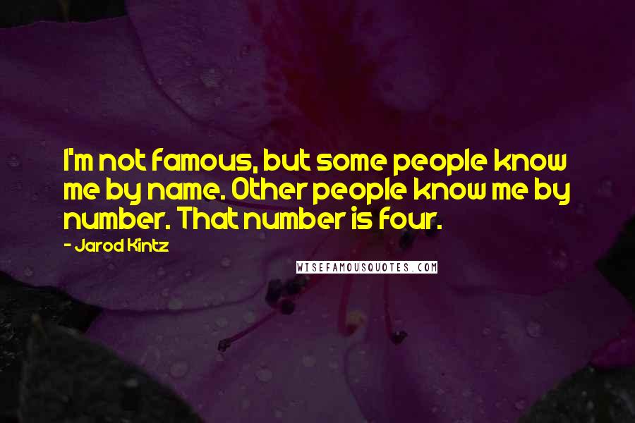 Jarod Kintz Quotes: I'm not famous, but some people know me by name. Other people know me by number. That number is four.