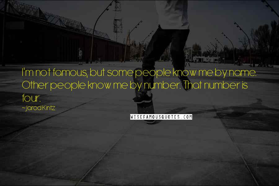 Jarod Kintz Quotes: I'm not famous, but some people know me by name. Other people know me by number. That number is four.