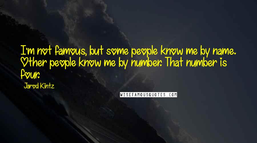 Jarod Kintz Quotes: I'm not famous, but some people know me by name. Other people know me by number. That number is four.