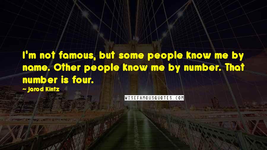 Jarod Kintz Quotes: I'm not famous, but some people know me by name. Other people know me by number. That number is four.