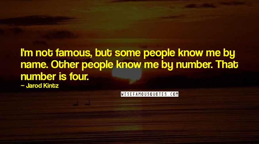 Jarod Kintz Quotes: I'm not famous, but some people know me by name. Other people know me by number. That number is four.